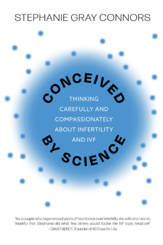 Conceived by Science: Thinking Carefully and Compassionately about Infertility and IVF by Stephanie Gray Connors